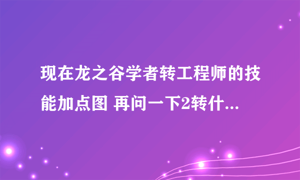 现在龙之谷学者转工程师的技能加点图 再问一下2转什么好 最好附带图