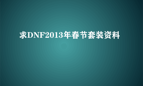 求DNF2013年春节套装资料