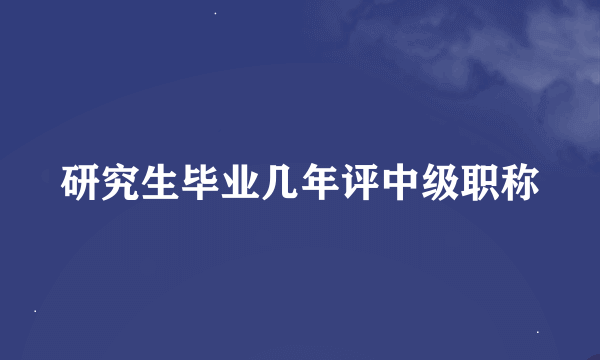 研究生毕业几年评中级职称