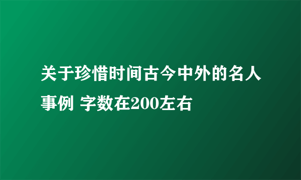 关于珍惜时间古今中外的名人事例 字数在200左右