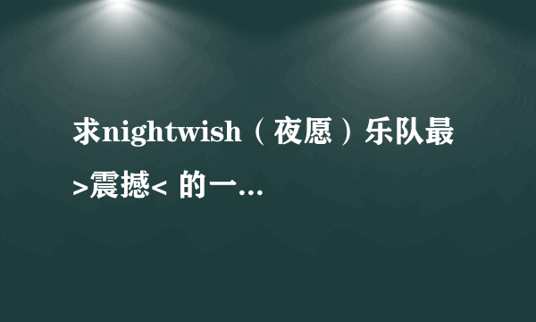 求nightwish（夜愿）乐队最 >震撼< 的一些曲目。