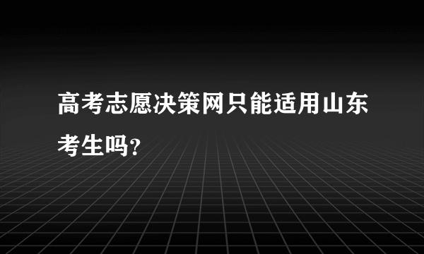 高考志愿决策网只能适用山东考生吗？