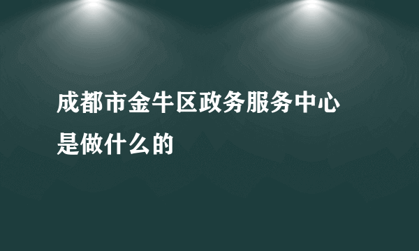 成都市金牛区政务服务中心 是做什么的