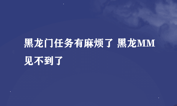 黑龙门任务有麻烦了 黑龙MM见不到了