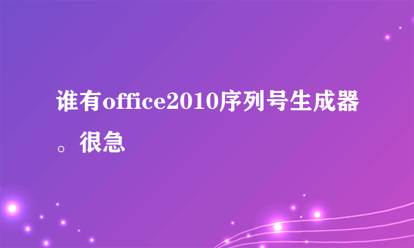 谁有office2010序列号生成器。很急