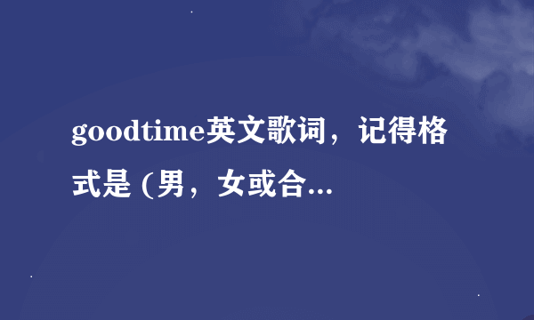 goodtime英文歌词，记得格式是 (男，女或合):woah-oh……