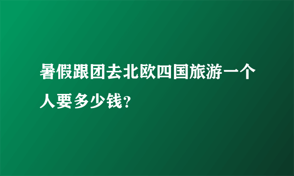 暑假跟团去北欧四国旅游一个人要多少钱？