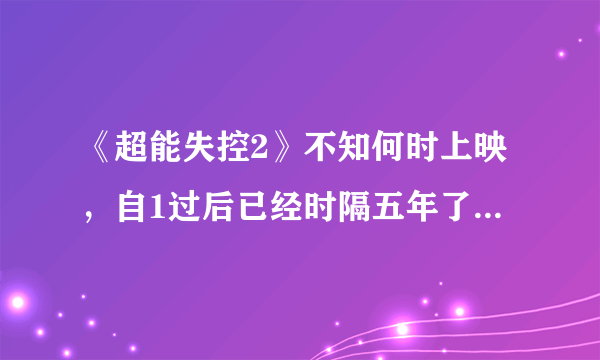 《超能失控2》不知何时上映，自1过后已经时隔五年了，好像听说在北美上映了，不知道内地有没有