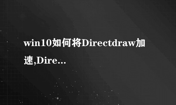 win10如何将Directdraw加速,Direct3D和AGP纹理加速全部打开