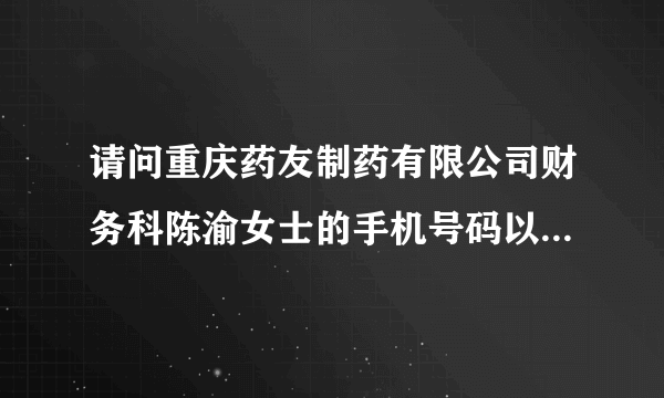 请问重庆药友制药有限公司财务科陈渝女士的手机号码以及QQ号码！谢谢！