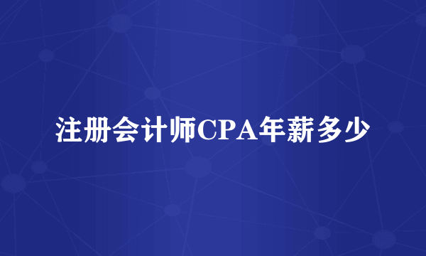 注册会计师CPA年薪多少