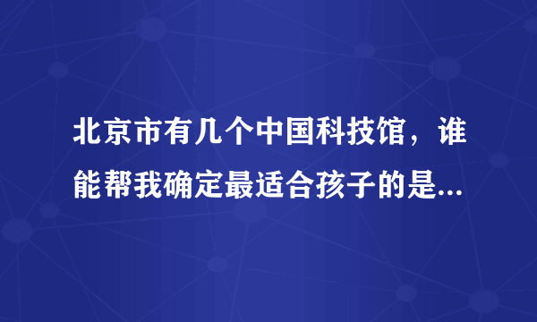 北京市有几个中国科技馆，谁能帮我确定最适合孩子的是哪一个？