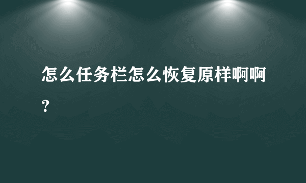 怎么任务栏怎么恢复原样啊啊？