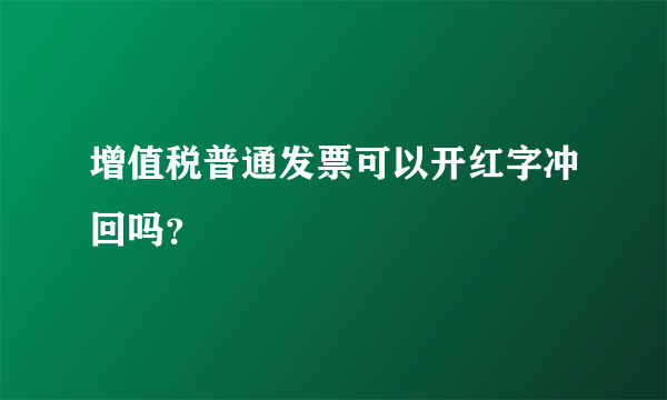 增值税普通发票可以开红字冲回吗？