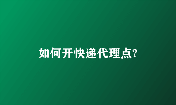 如何开快递代理点?