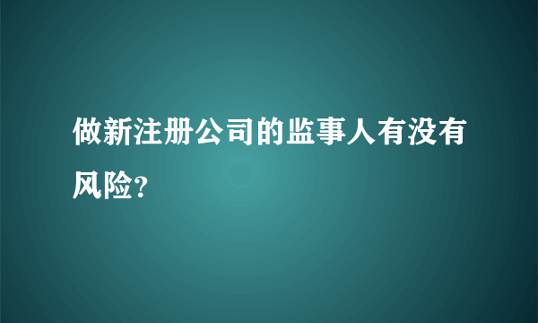 做新注册公司的监事人有没有风险？