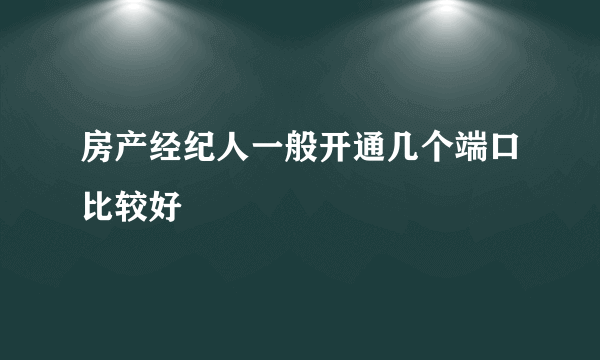 房产经纪人一般开通几个端口比较好