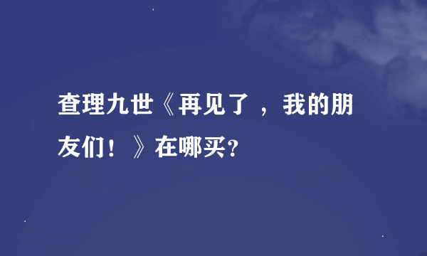 查理九世《再见了 ，我的朋友们！》在哪买？