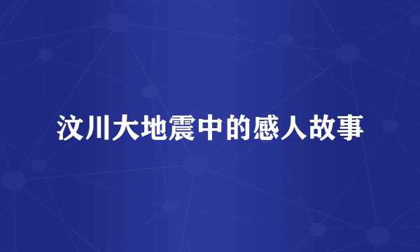 汶川大地震中的感人故事