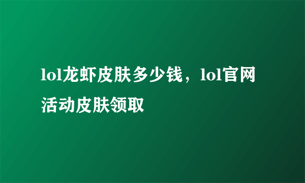 lol龙虾皮肤多少钱，lol官网活动皮肤领取