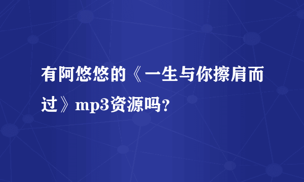 有阿悠悠的《一生与你擦肩而过》mp3资源吗？