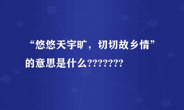 “悠悠天宇旷，切切故乡情”的意思是什么???????