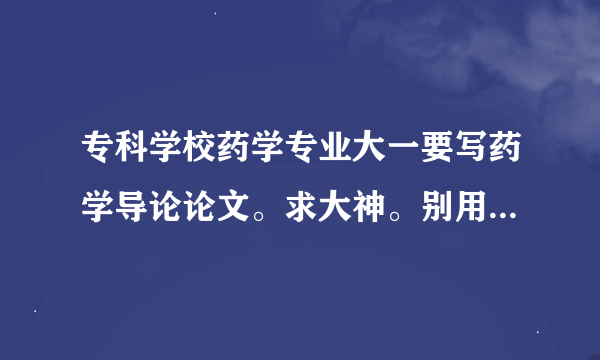 专科学校药学专业大一要写药学导论论文。求大神。别用百度能查到的。3000字左右就行。