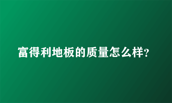 富得利地板的质量怎么样？