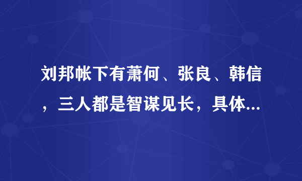 刘邦帐下有萧何、张良、韩信，三人都是智谋见长，具体分工有何不同？