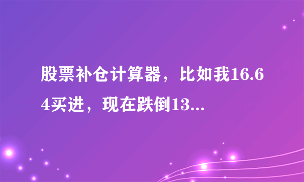 股票补仓计算器，比如我16.64买进，现在跌倒13.23，我要买多少股才能与原来扯平。