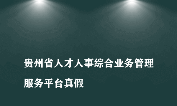 
贵州省人才人事综合业务管理服务平台真假

