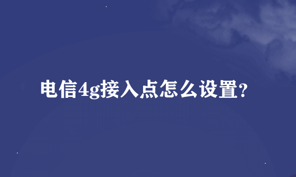 电信4g接入点怎么设置？