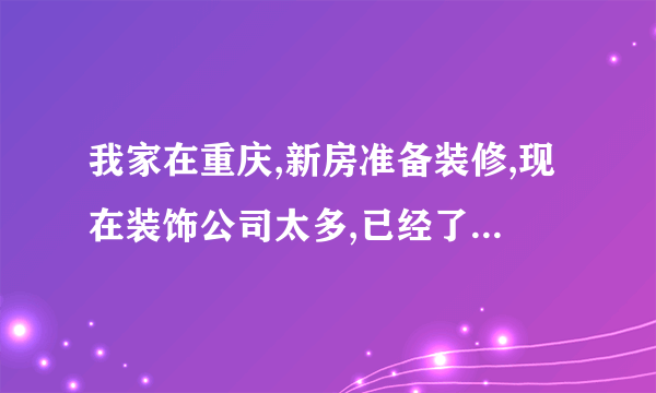 我家在重庆,新房准备装修,现在装饰公司太多,已经了解过远景，兄弟，格调，大本营，不知选哪家好