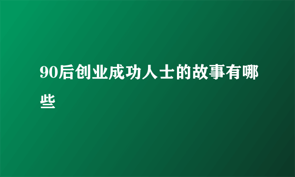 90后创业成功人士的故事有哪些