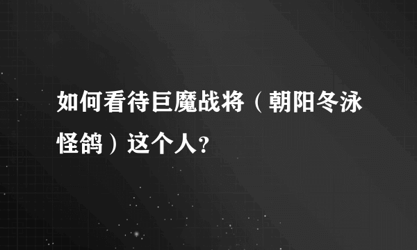 如何看待巨魔战将（朝阳冬泳怪鸽）这个人？