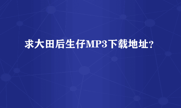 求大田后生仔MP3下载地址？