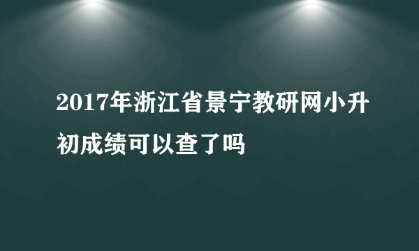 2017年浙江省景宁教研网小升初成绩可以查了吗