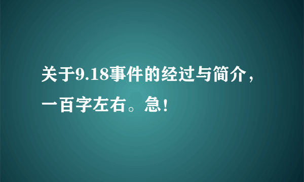 关于9.18事件的经过与简介，一百字左右。急！