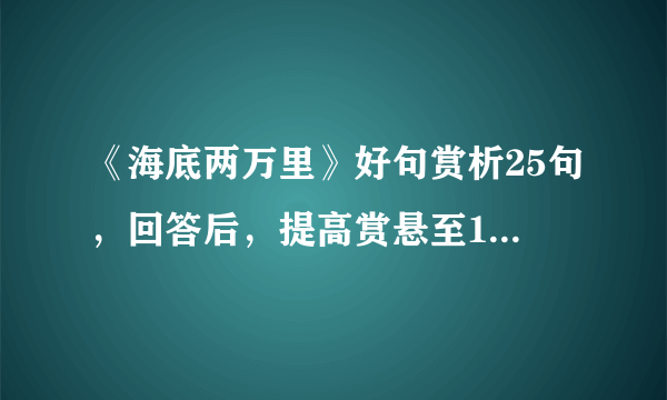 《海底两万里》好句赏析25句，回答后，提高赏悬至100～200不等！