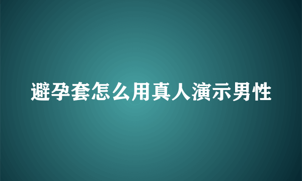 避孕套怎么用真人演示男性