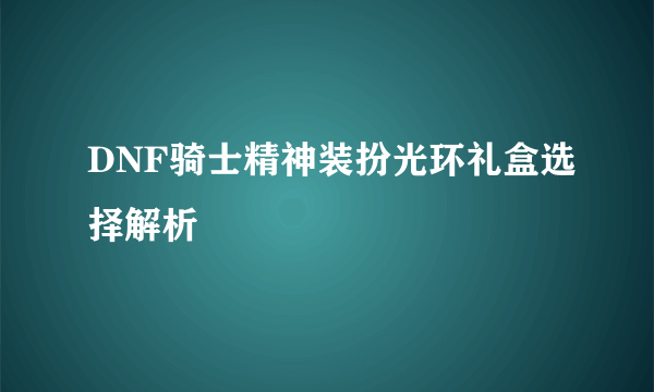 DNF骑士精神装扮光环礼盒选择解析