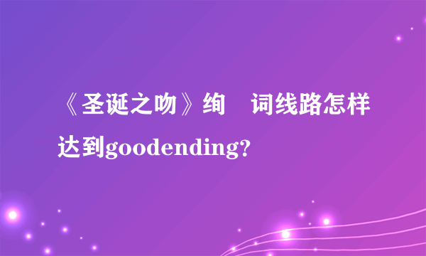 《圣诞之吻》绚辻词线路怎样达到goodending？