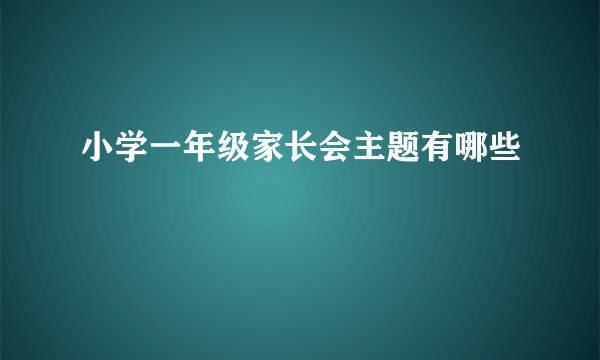 小学一年级家长会主题有哪些