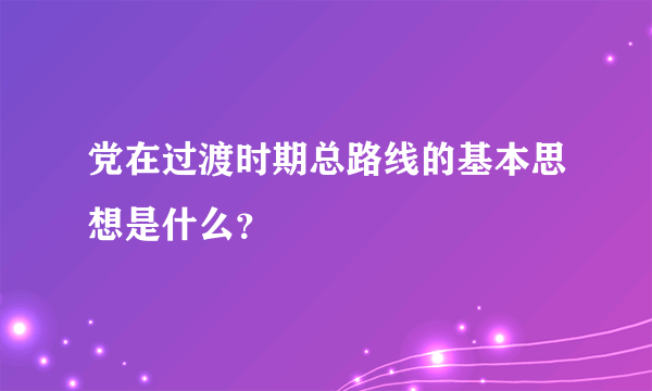 党在过渡时期总路线的基本思想是什么？