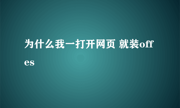 为什么我一打开网页 就装offes