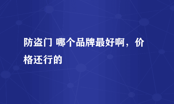 防盗门 哪个品牌最好啊，价格还行的