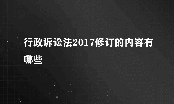 行政诉讼法2017修订的内容有哪些