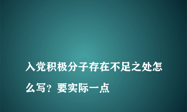 
入党积极分子存在不足之处怎么写？要实际一点

