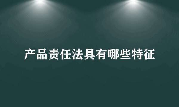 产品责任法具有哪些特征