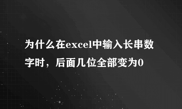 为什么在excel中输入长串数字时，后面几位全部变为0